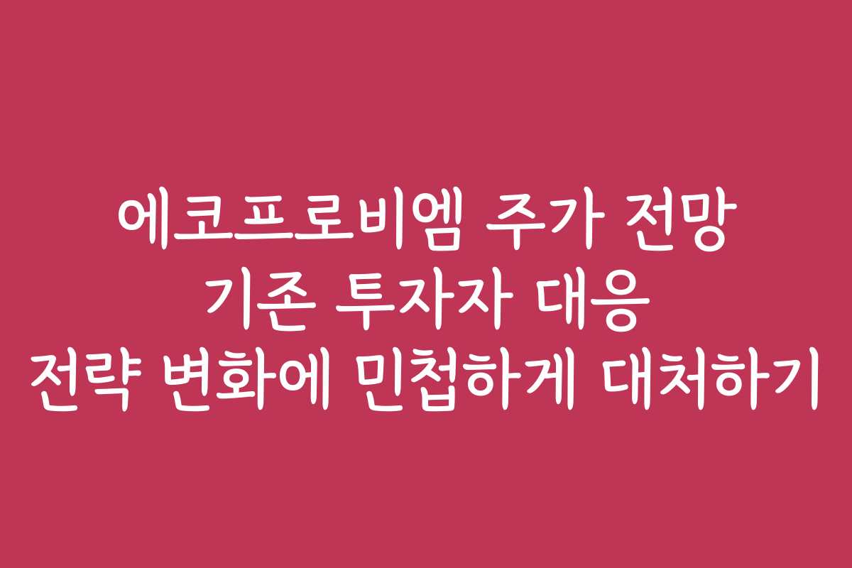 에코프로비엠 주가 전망 기존 투자자 대응 전략 변화에 민첩하게 대처하기
