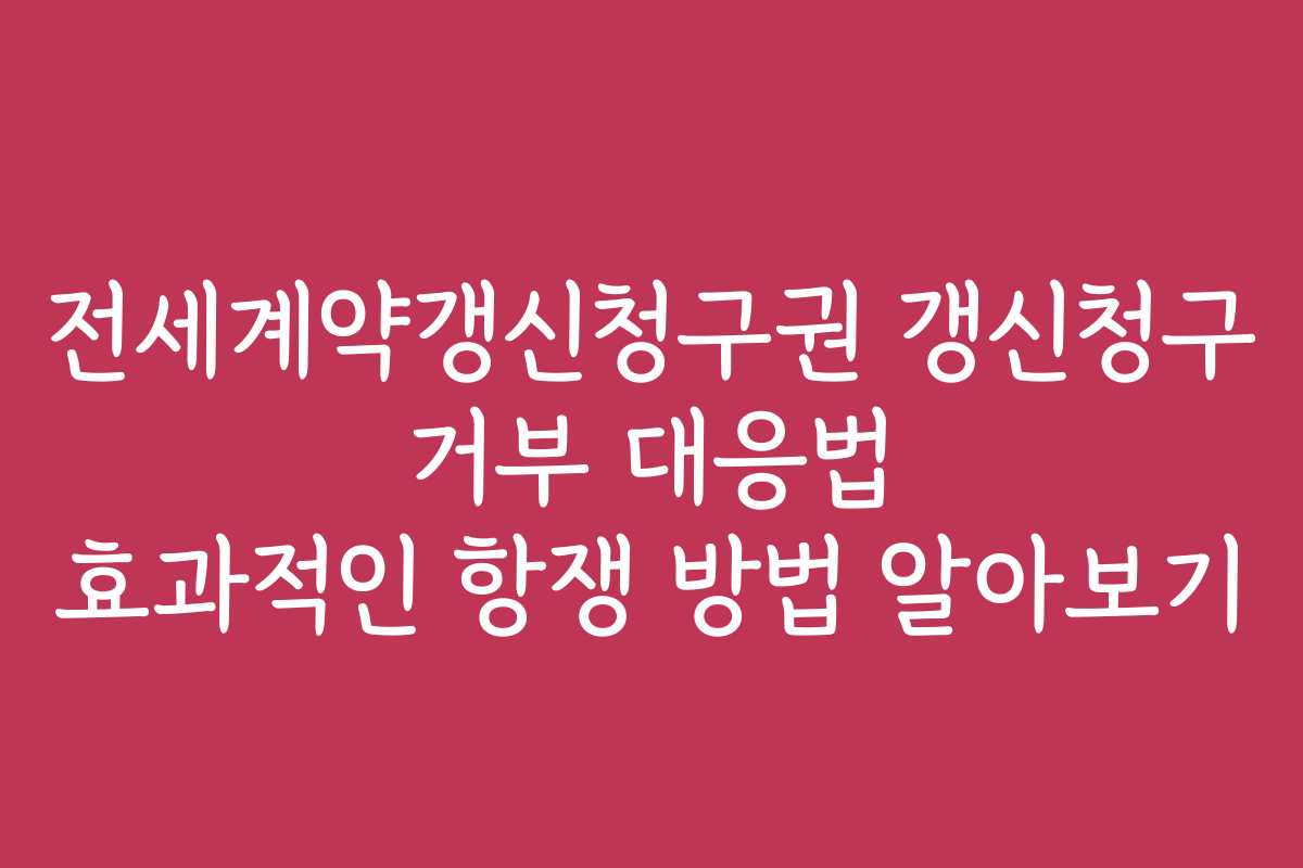 전세계약갱신청구권 갱신청구 거부 대응법 효과적인 항쟁 방법 알아보기