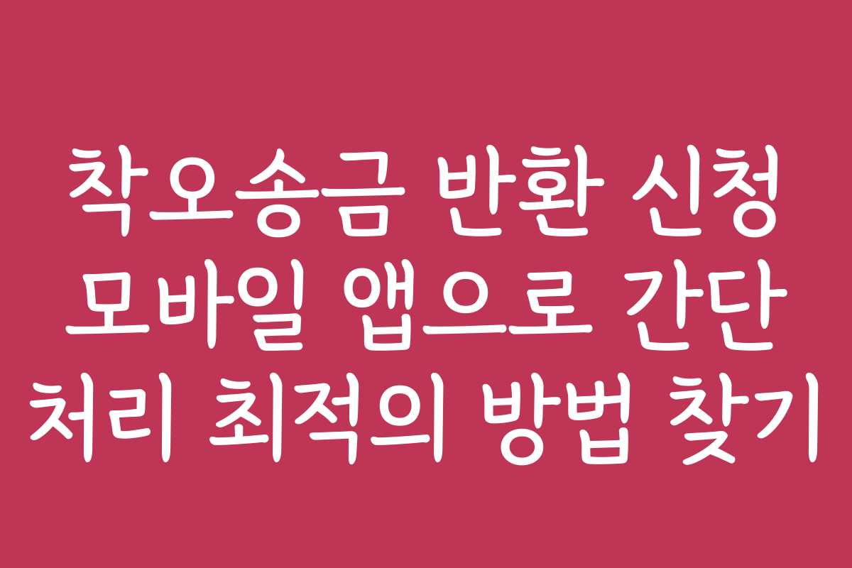 착오송금 반환 신청 모바일 앱으로 간단 처리 최적의 방법 찾기