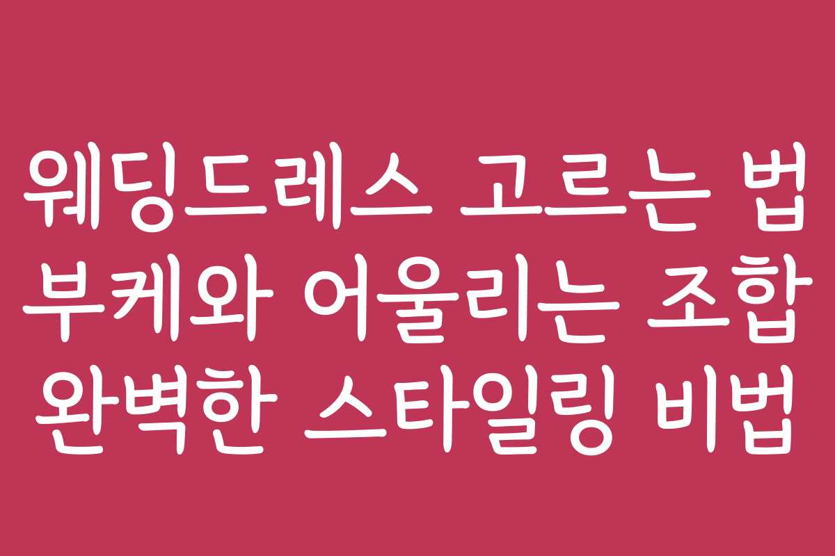 웨딩드레스 고르는 법 부케와 어울리는 조합 완벽한 스타일링 비법
