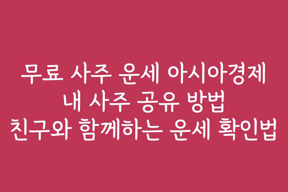 무료 사주 운세 아시아경제 내 사주 공유 방법 친구와 함께하는 운세 확인법