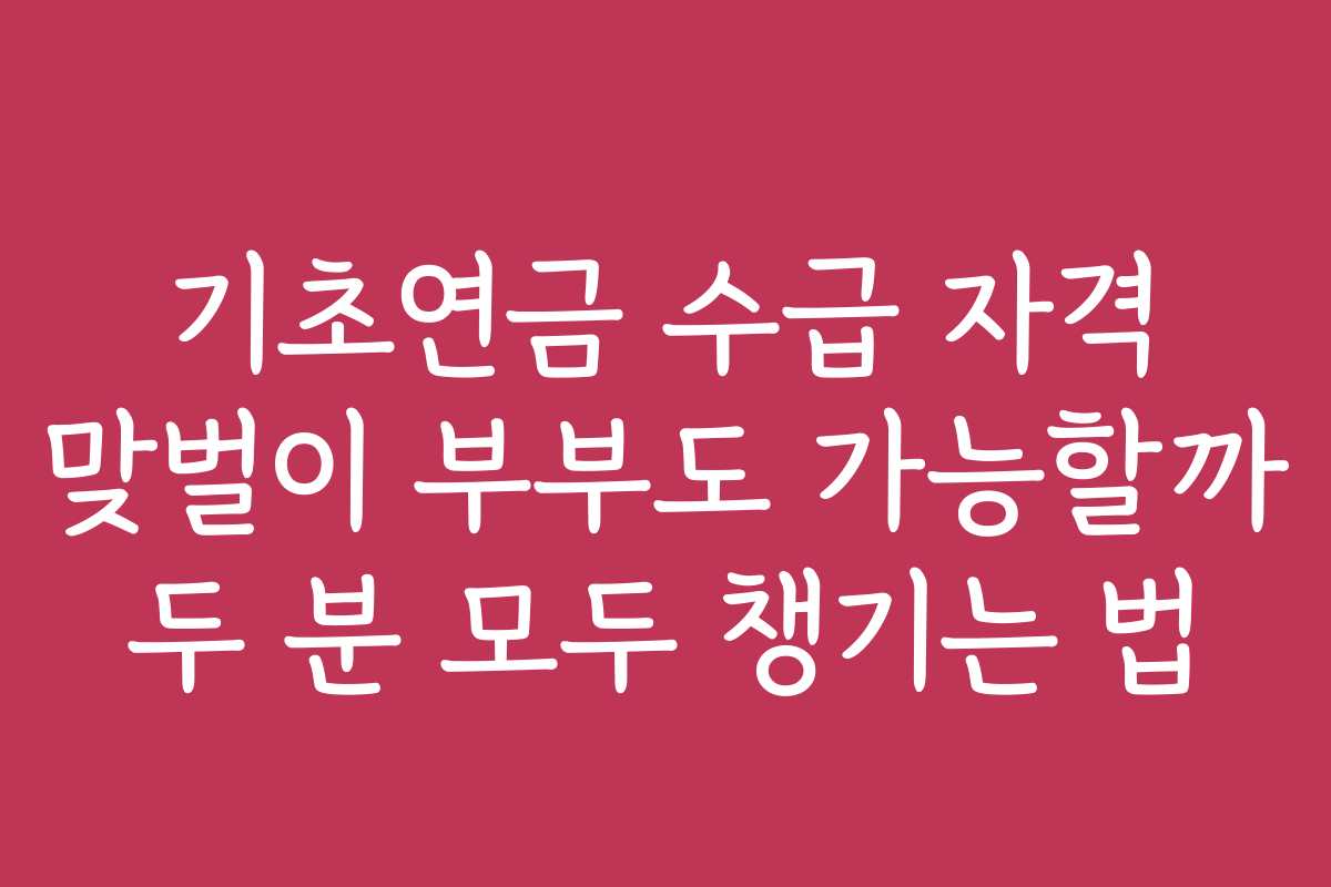 기초연금 수급 자격 맞벌이 부부도 가능할까 두 분 모두 챙기는 법
