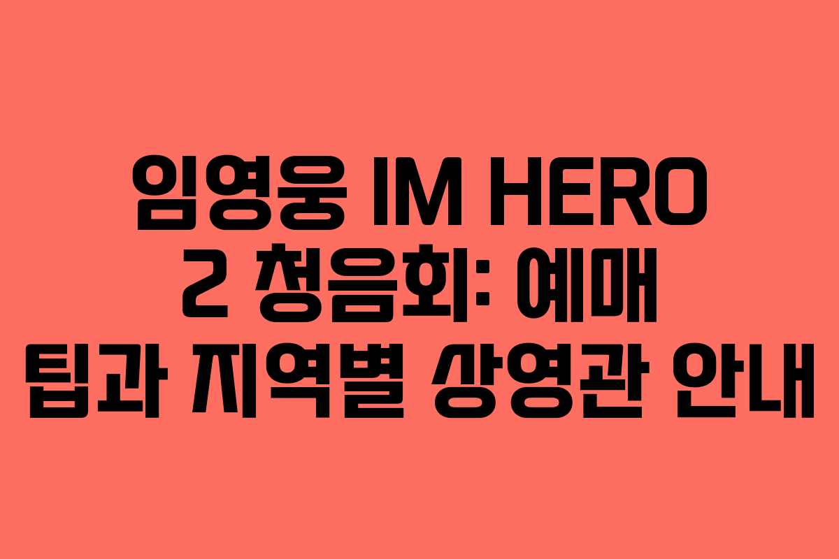 임영웅 IM HERO 2 청음회: 예매 팁과 지역별 상영관 안내