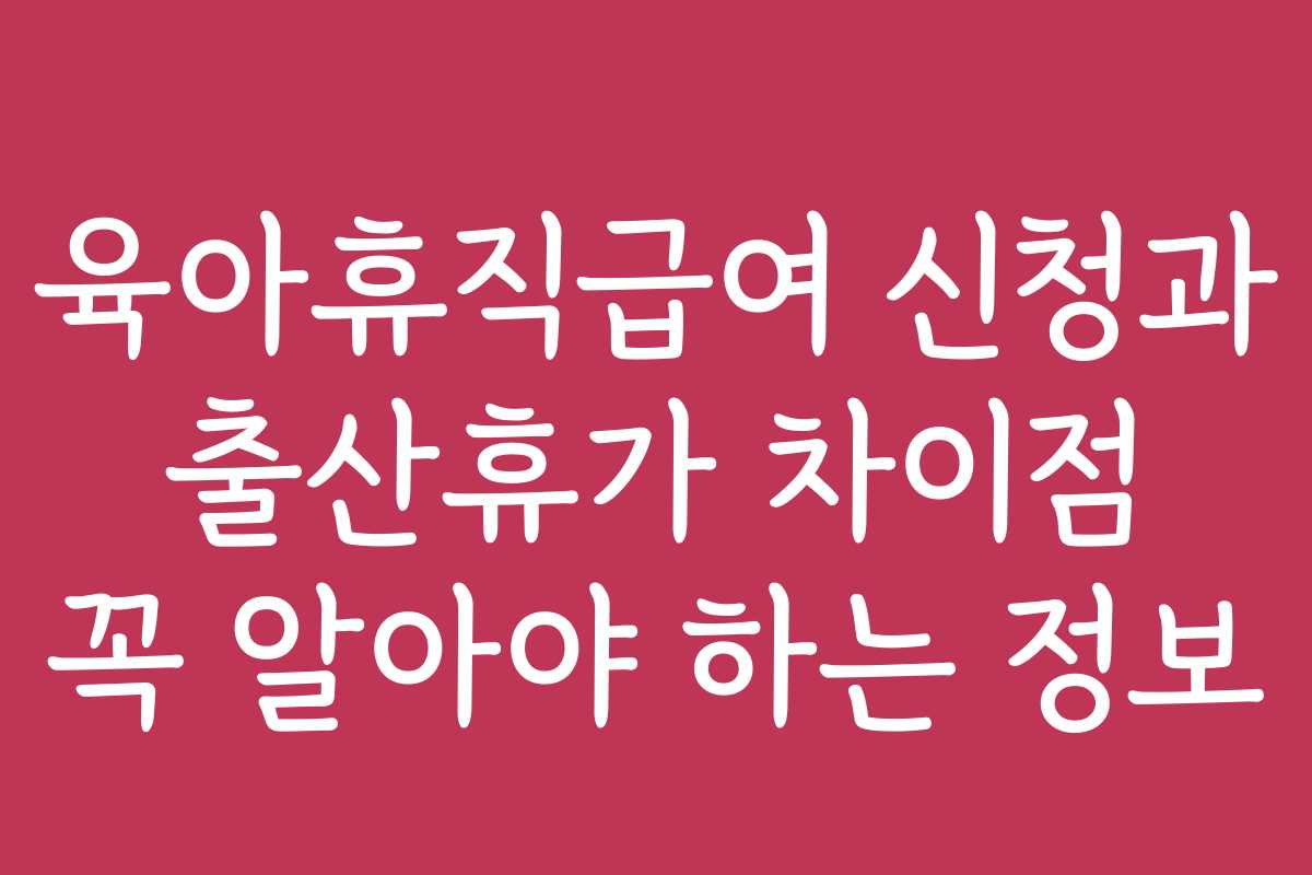 육아휴직급여 신청과 출산휴가 차이점 꼭 알아야 하는 정보