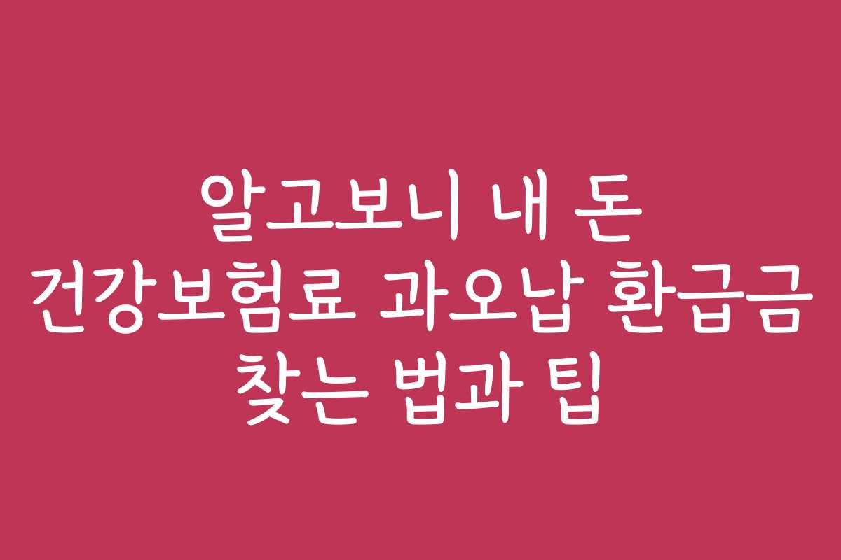 알고보니 내 돈 건강보험료 과오납 환급금 찾는 법과 팁