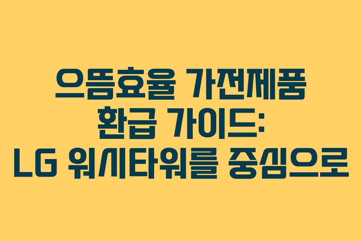 으뜸효율 가전제품 환급 가이드: LG 워시타워를 중심으로
