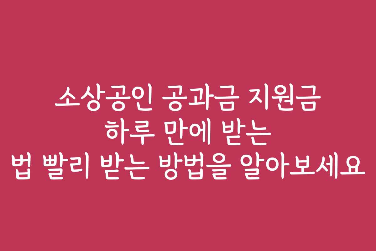 소상공인 공과금 지원금 하루 만에 받는 법 빨리 받는 방법을 알아보세요