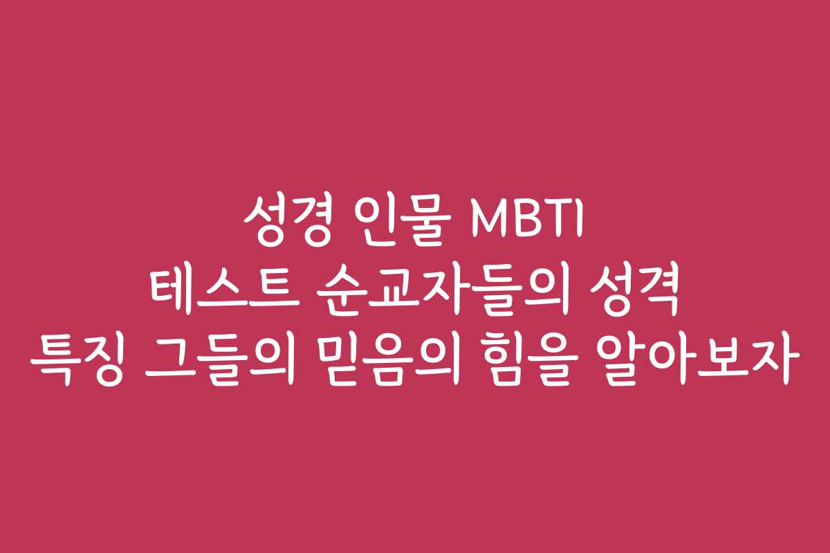 성경 인물 MBTI 테스트 순교자들의 성격 특징 그들의 믿음의 힘을 알아보자