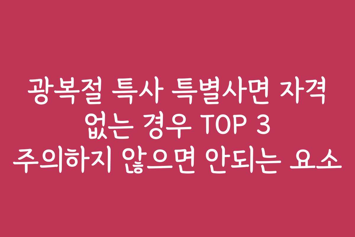 광복절 특사 특별사면 자격 없는 경우 TOP 3 주의하지 않으면 안되는 요소