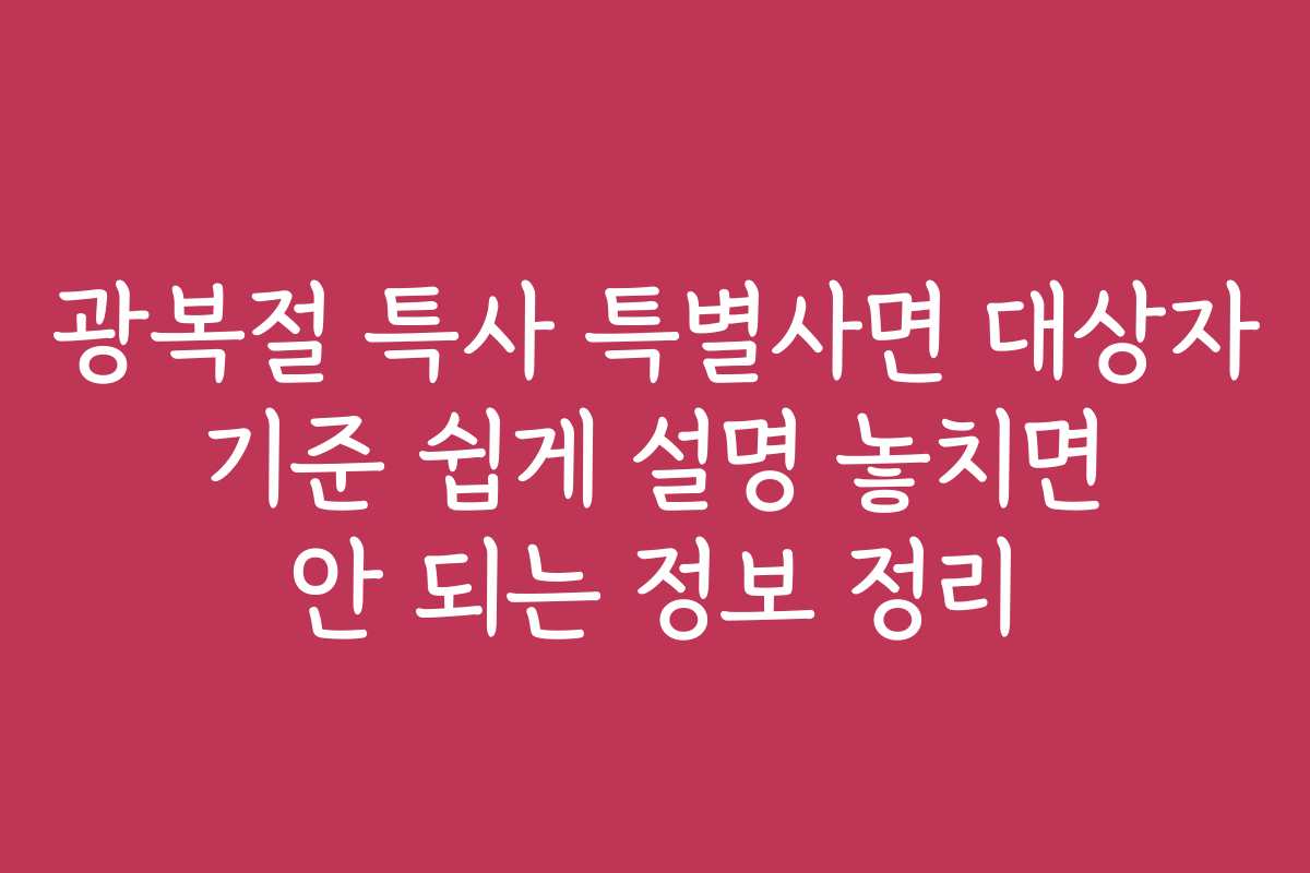 광복절 특사 특별사면 대상자 기준 쉽게 설명 놓치면 안 되는 정보 정리