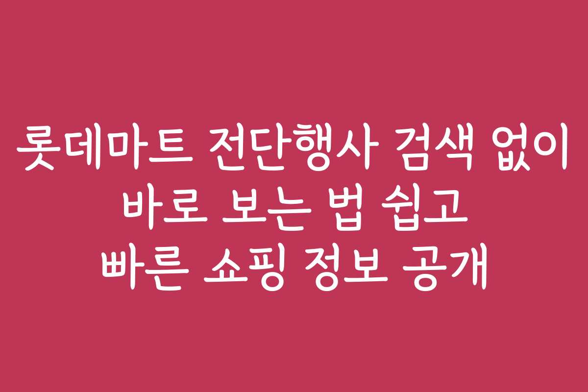 롯데마트 전단행사 검색 없이 바로 보는 법 쉽고 빠른 쇼핑 정보 공개