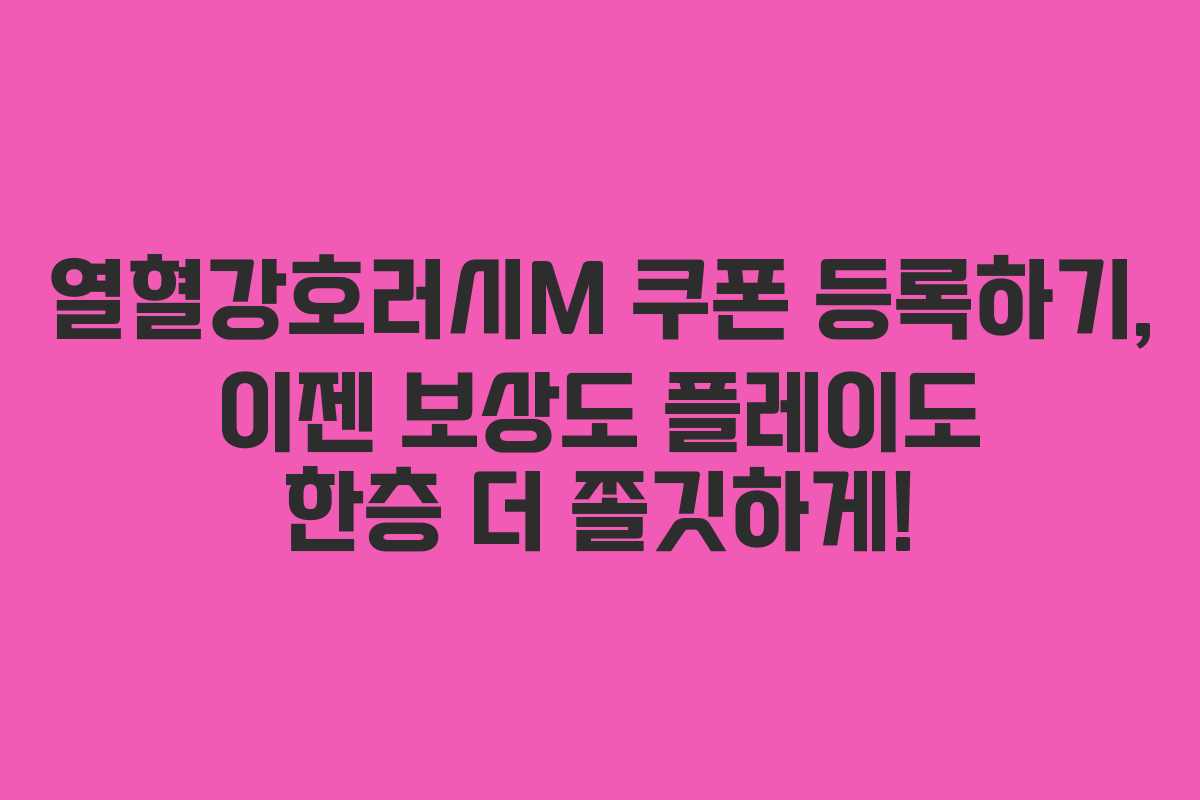 열혈강호러시M 쿠폰 등록하기, 이젠 보상도 플레이도 한층 더 쫄깃하게!