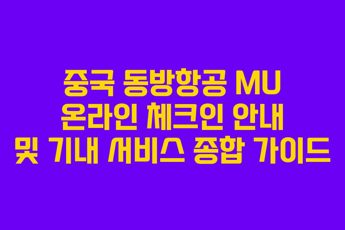 중국 동방항공 MU 온라인 체크인 안내 및 기내 서비스 종합 가이드