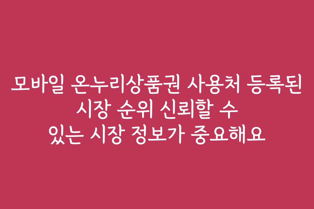 모바일 온누리상품권 사용처 등록된 시장 순위 신뢰할 수 있는 시장 정보가 중요해요