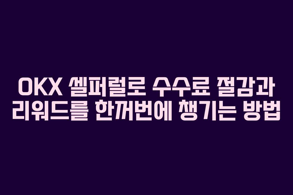 OKX 셀퍼럴로 수수료 절감과 리워드를 한꺼번에 챙기는 방법