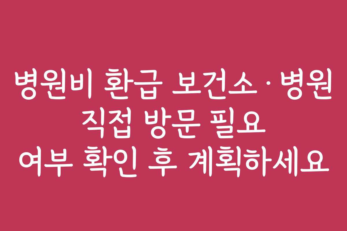 병원비 환급 보건소·병원 직접 방문 필요 여부 확인 후 계획하세요