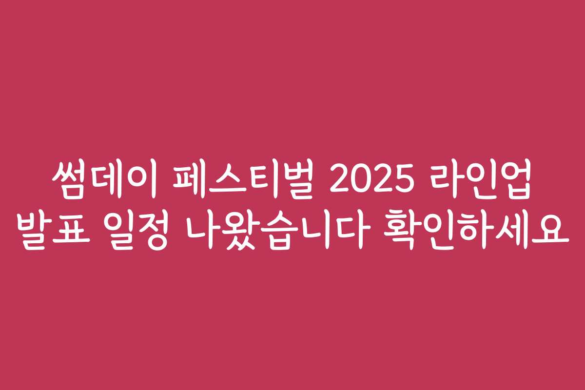 썸데이 페스티벌 2025 라인업 발표 일정 나왔습니다 확인하세요