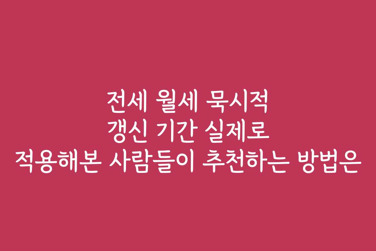 전세 월세 묵시적 갱신 기간 실제로 적용해본 사람들이 추천하는 방법은