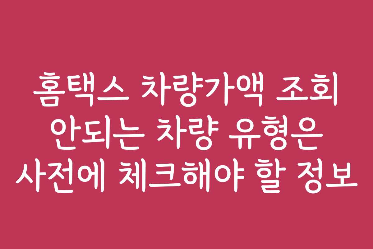 홈택스 차량가액 조회 안되는 차량 유형은 사전에 체크해야 할 정보
