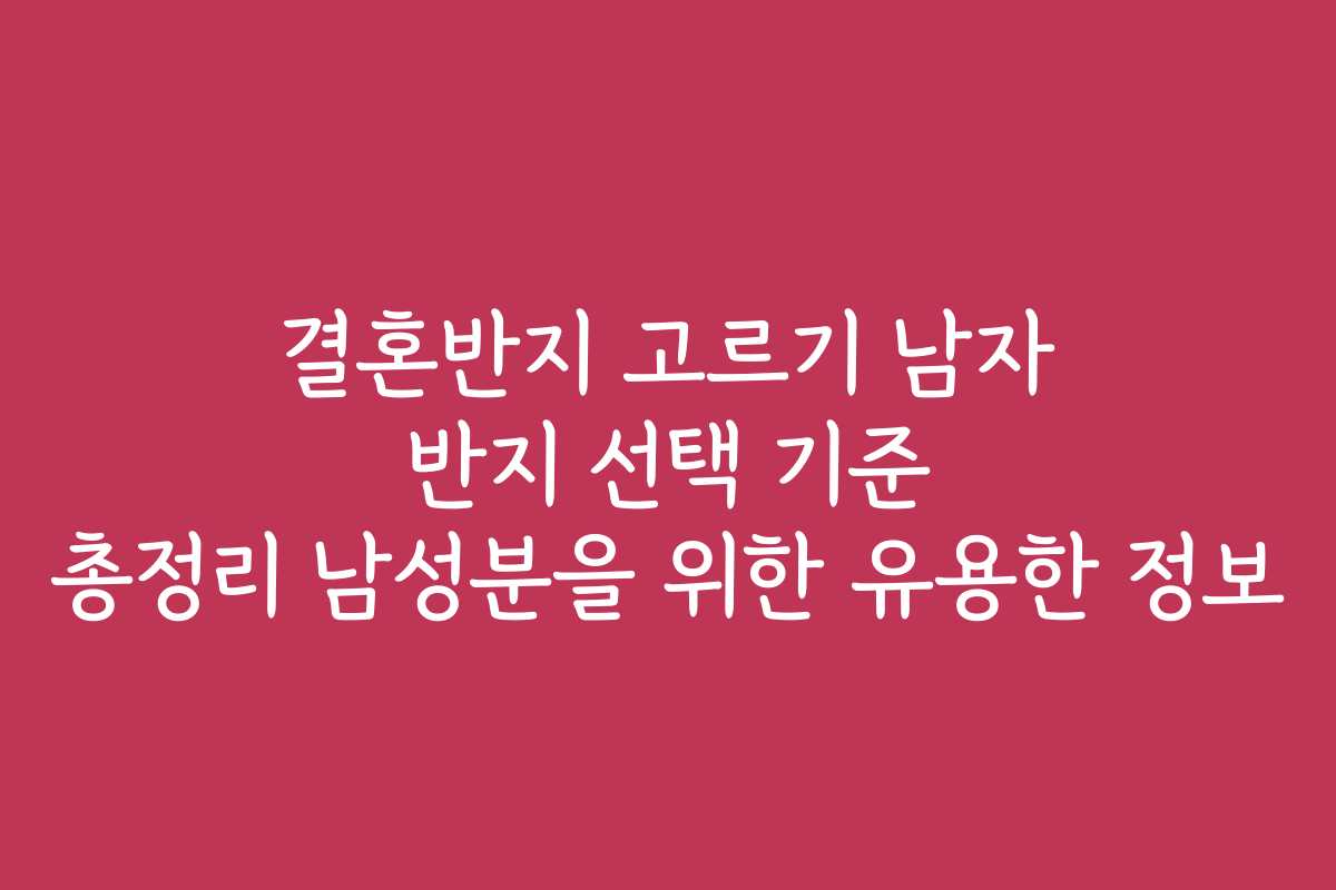 결혼반지 고르기 남자 반지 선택 기준 총정리 남성분을 위한 유용한 정보