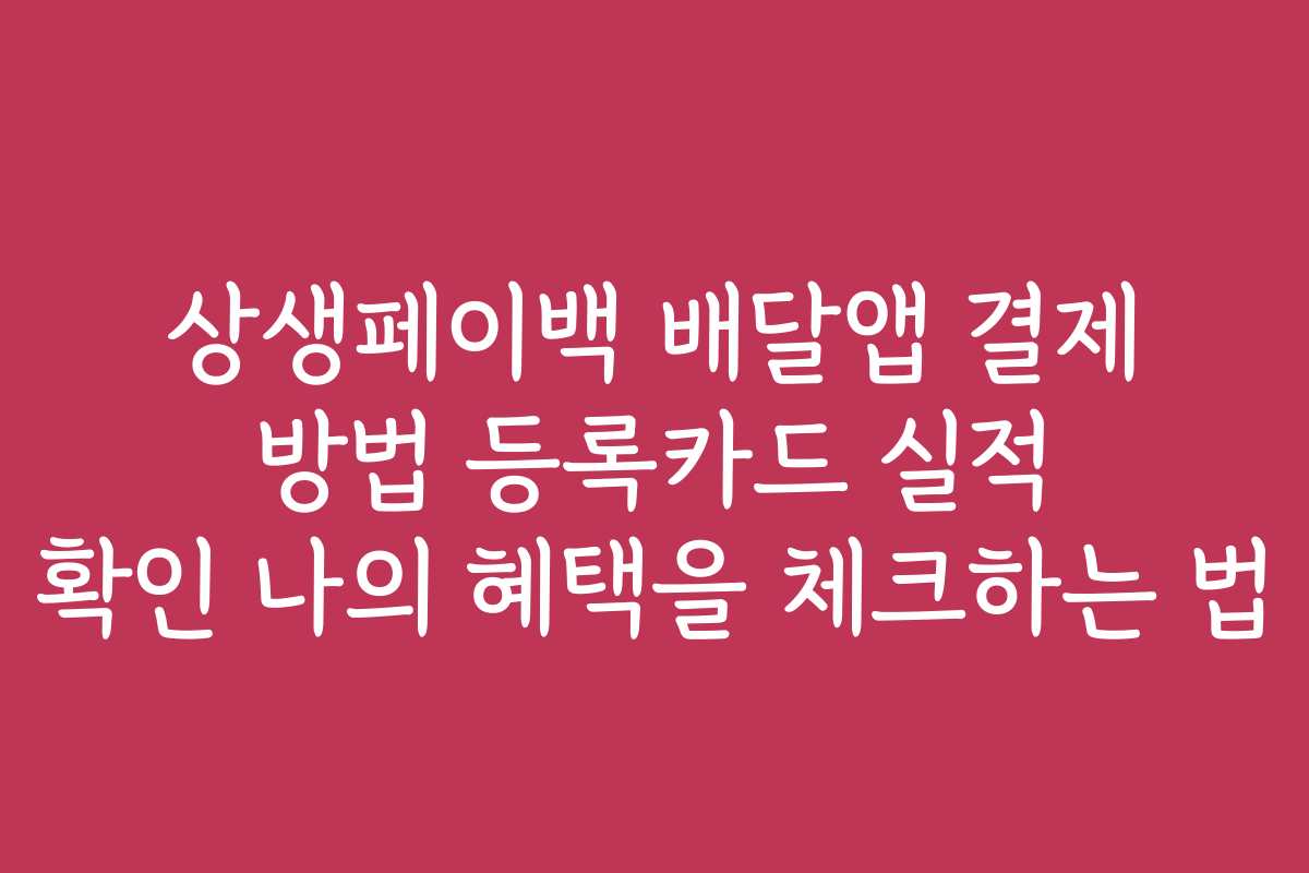 상생페이백 배달앱 결제 방법 등록카드 실적 확인 나의 혜택을 체크하는 법