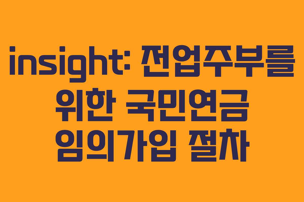 insight: 전업주부를 위한 국민연금 임의가입 절차