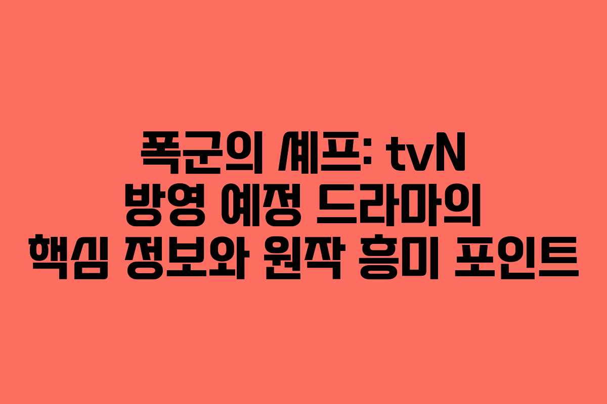 폭군의 셰프: tvN 방영 예정 드라마의 핵심 정보와 원작 흥미 포인트