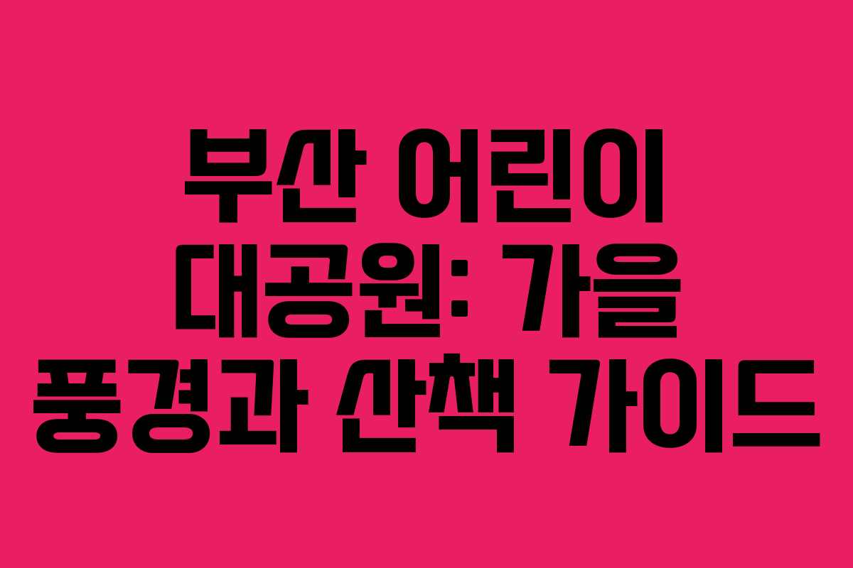 부산 어린이 대공원: 가을 풍경과 산책 가이드