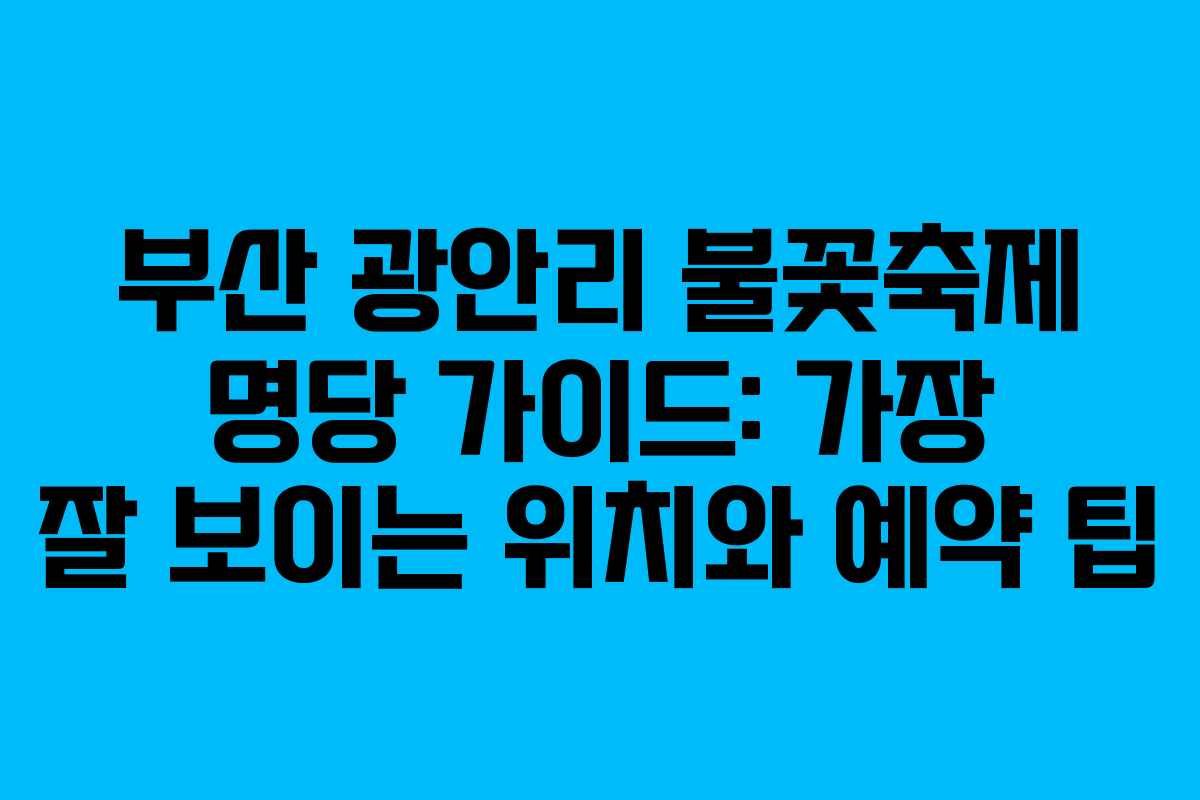 부산 광안리 불꽃축제 명당 가이드: 가장 잘 보이는 위치와 예약 팁