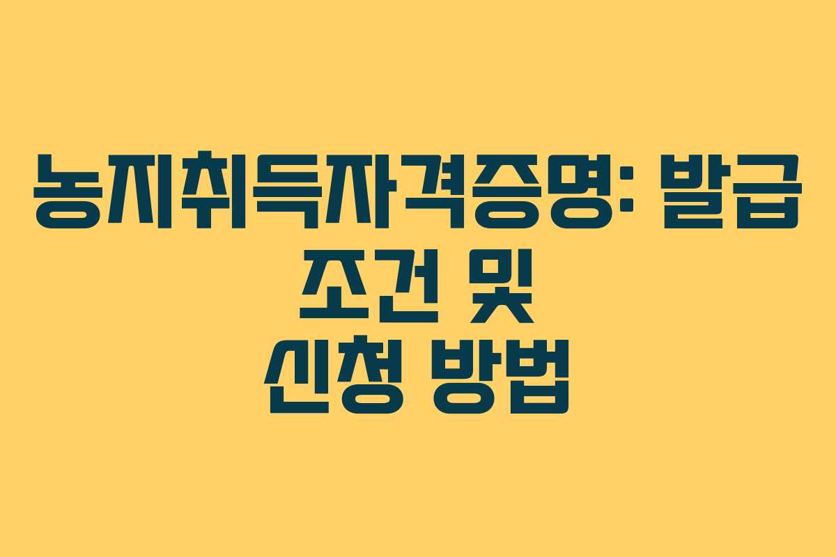 농지취득자격증명: 발급 조건 및 신청 방법