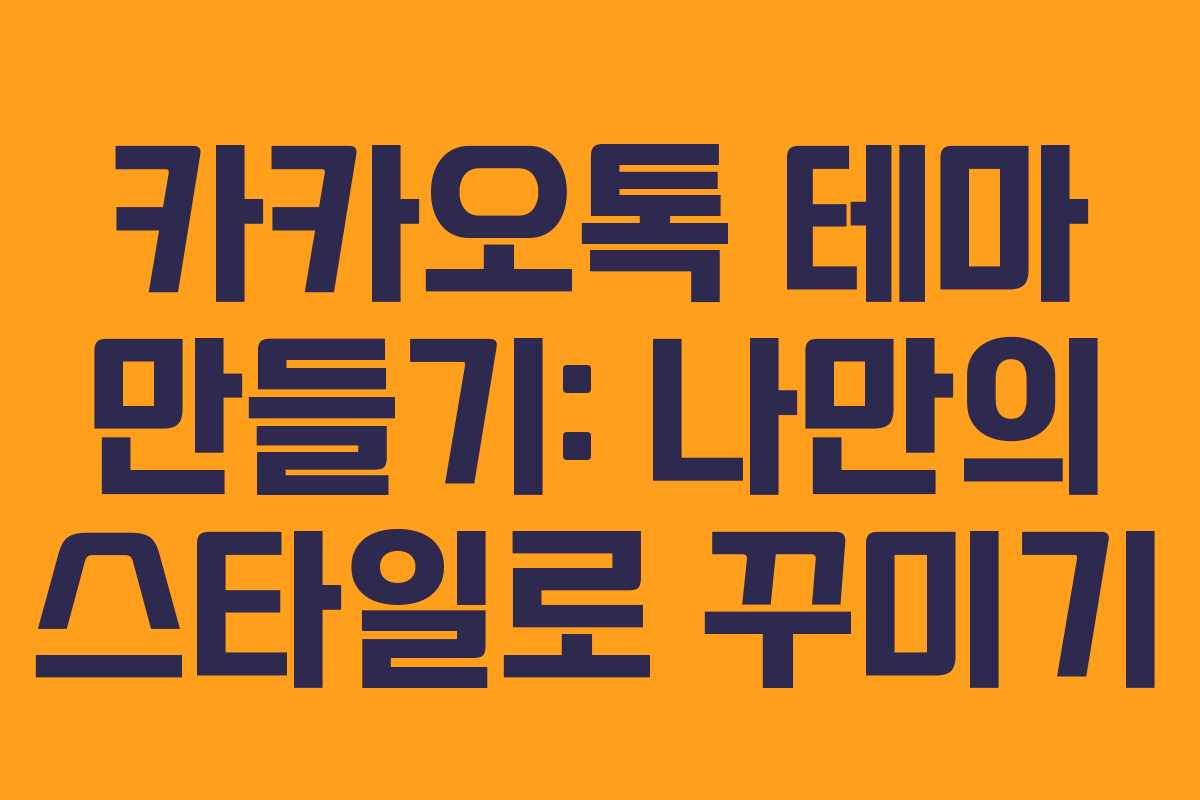 카카오톡 테마 만들기: 나만의 스타일로 꾸미기