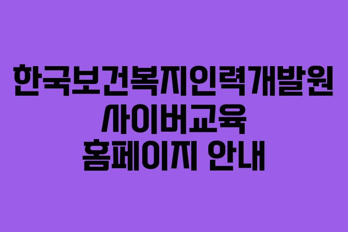 한국보건복지인력개발원 사이버교육 홈페이지 안내