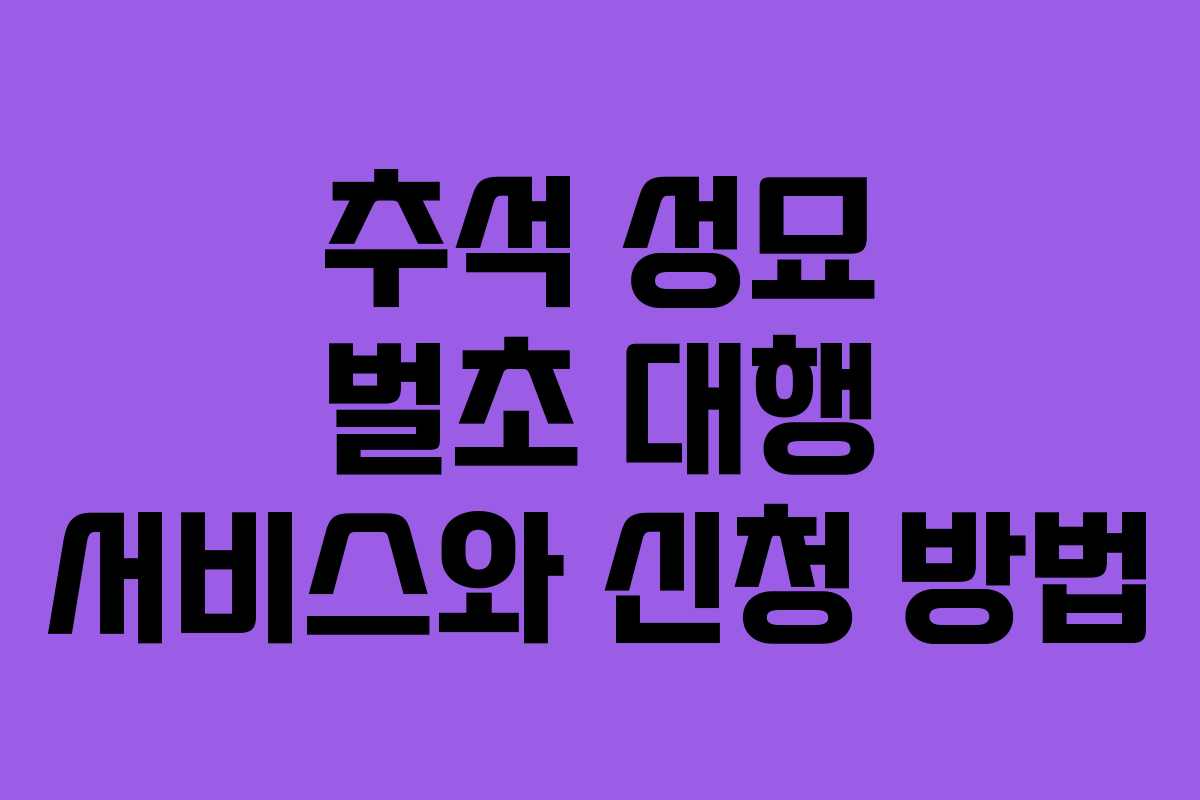 추석 성묘 벌초 대행 서비스와 신청 방법