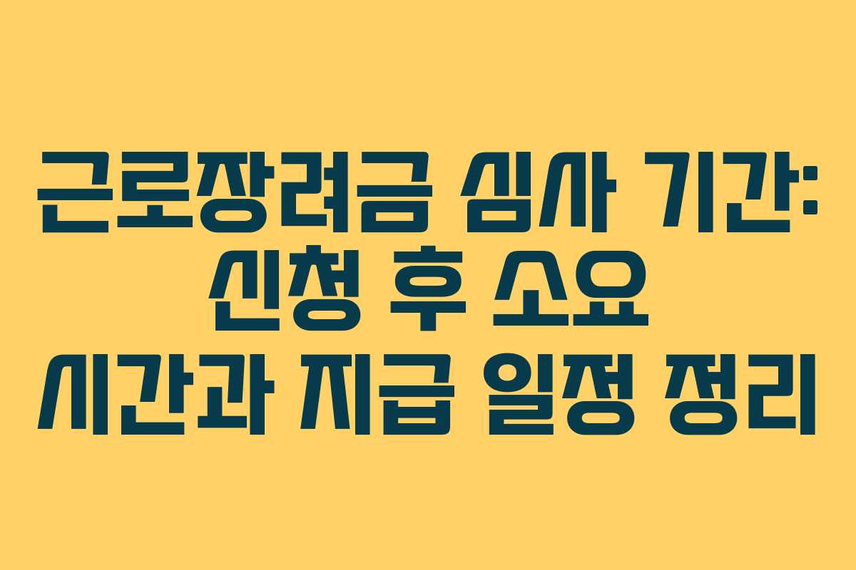 근로장려금 심사 기간: 신청 후 소요 시간과 지급 일정 정리