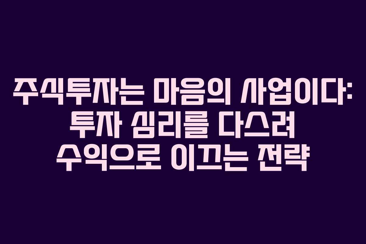 주식투자는 마음의 사업이다: 투자 심리를 다스려 수익으로 이끄는 전략
