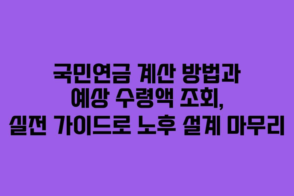국민연금 계산 방법과 예상 수령액 조회, 실전 가이드로 노후 설계 마무리