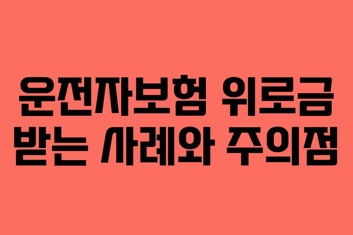운전자보험 위로금 받는 사례와 주의점