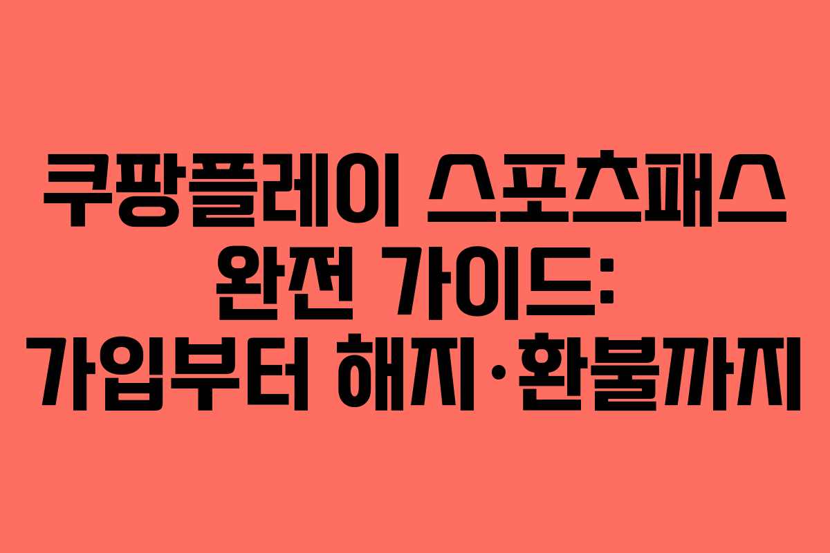 쿠팡플레이 스포츠패스 완전 가이드: 가입부터 해지·환불까지