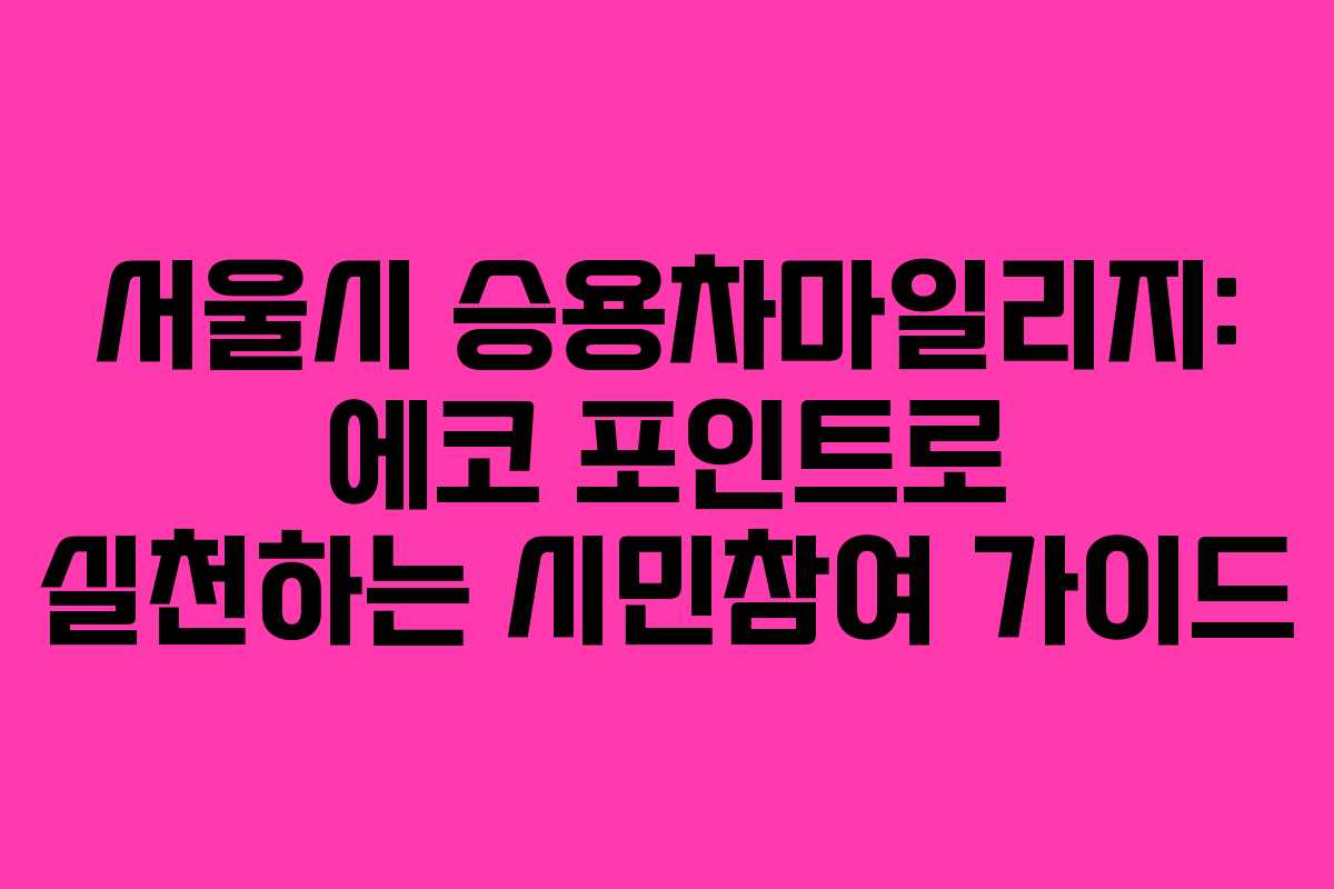 서울시 승용차마일리지: 에코 포인트로 실천하는 시민참여 가이드