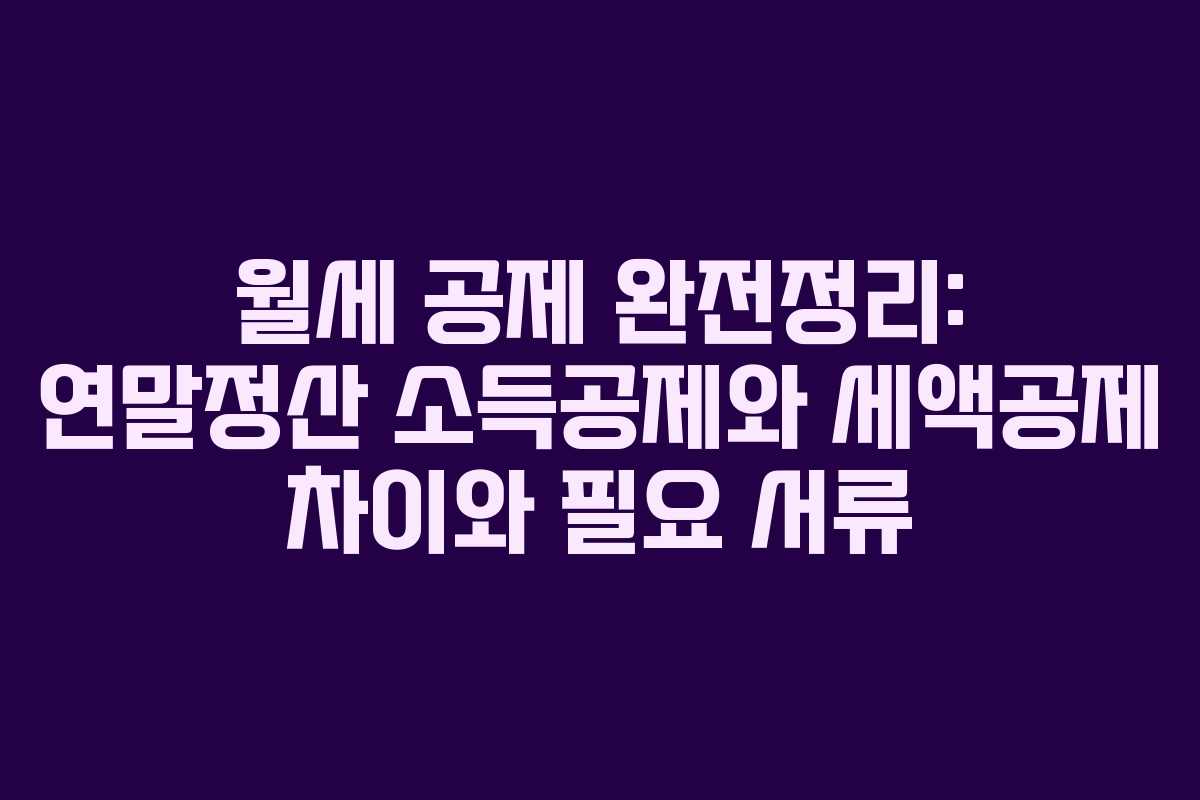 월세 공제 완전정리: 연말정산 소득공제와 세액공제 차이와 필요 서류