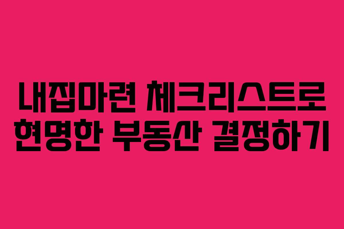 내집마련 체크리스트로 현명한 부동산 결정하기