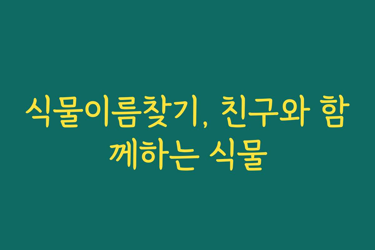 식물이름찾기, 친구와 함께하는 식물