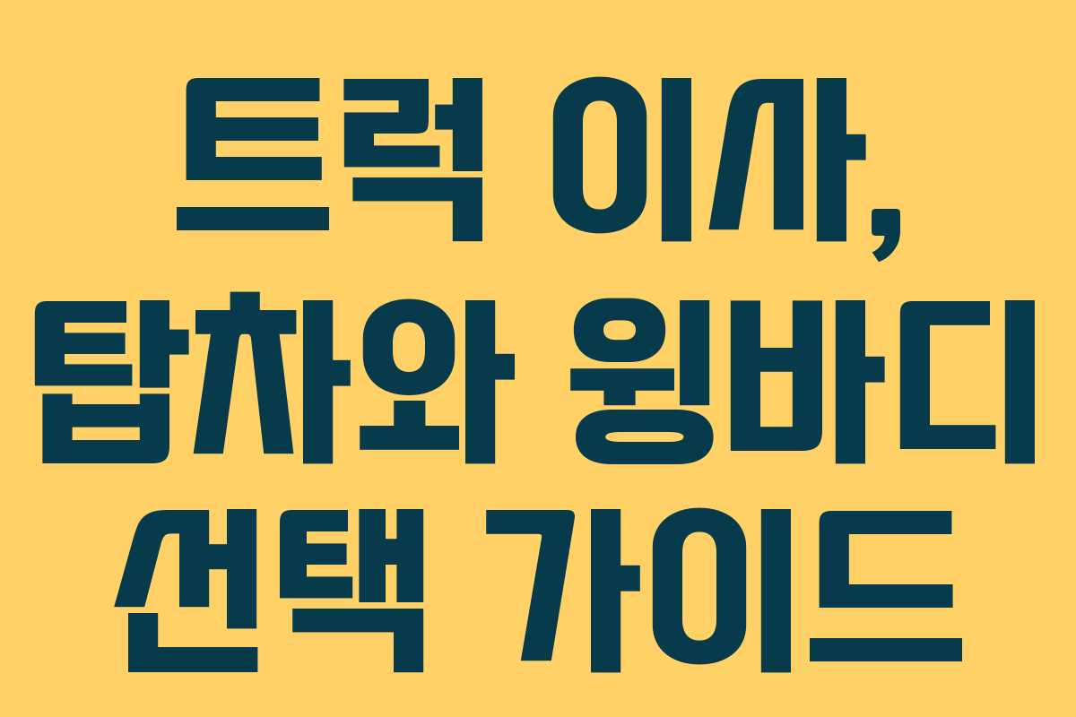 트럭 이사, 탑차와 윙바디 선택 가이드