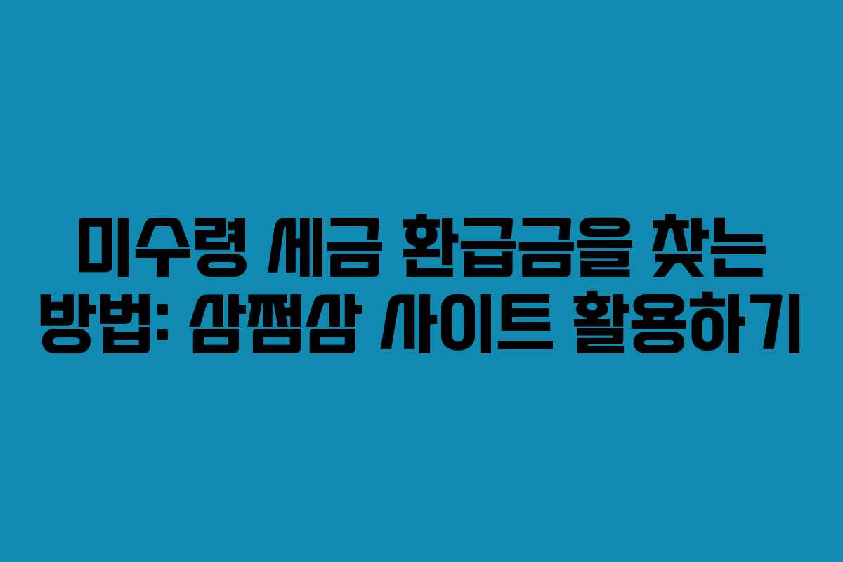 미수령 세금 환급금을 찾는 방법: 삼쩜삼 사이트 활용하기