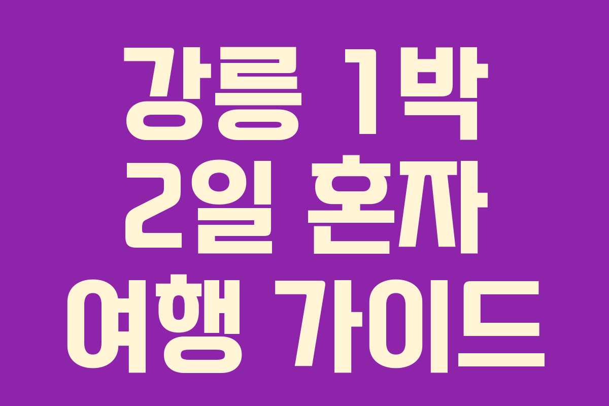 강릉 1박 2일 혼자 여행 가이드 강릉 1박 2일 혼자 여행 가이드