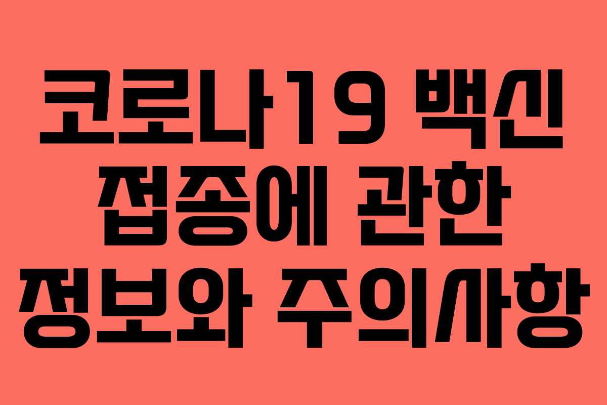 코로나19 백신 접종에 관한 정보와 주의사항 코로나19 백신 접종에 관한 정보와 주의사항