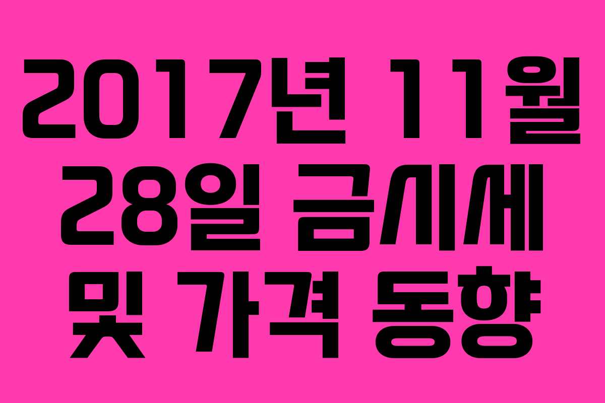 2017년 11월 28일 금시세 및 가격 동향 2017년 11월 28일 금시세 및 가격 동향
