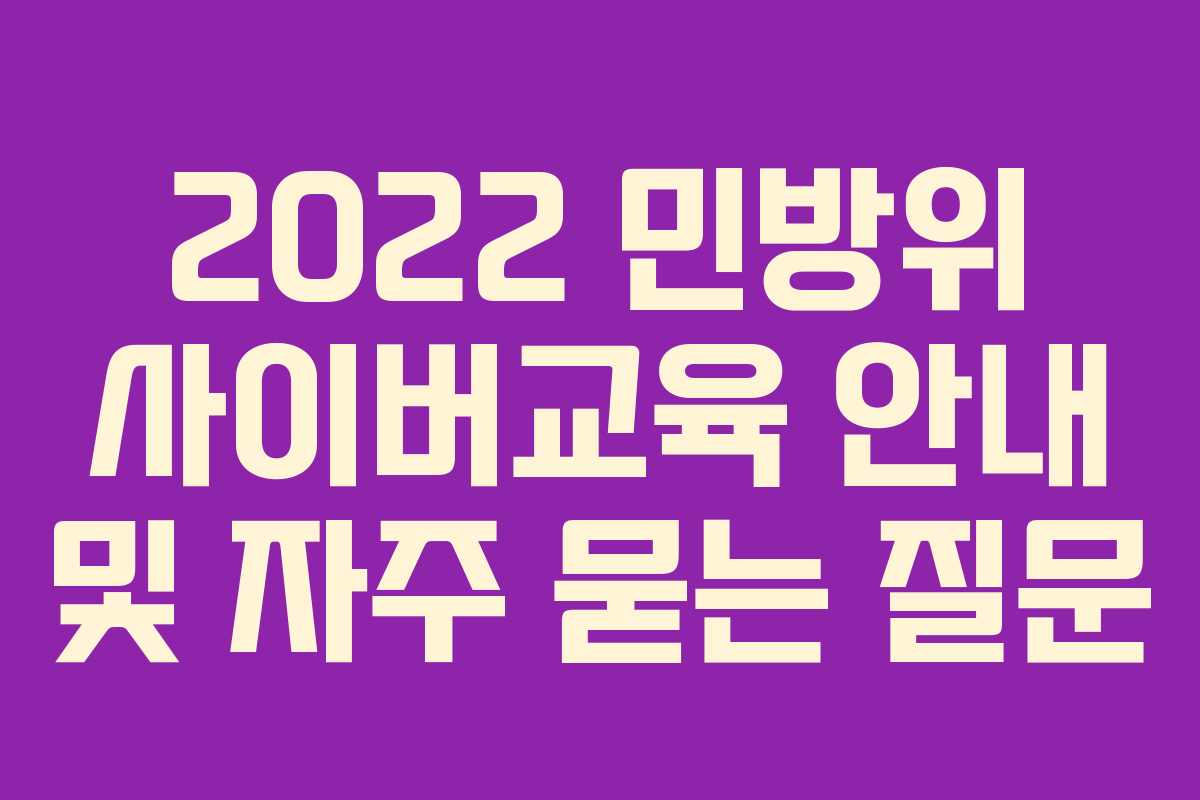 2022 민방위 사이버교육 안내 및 자주 묻는 질문