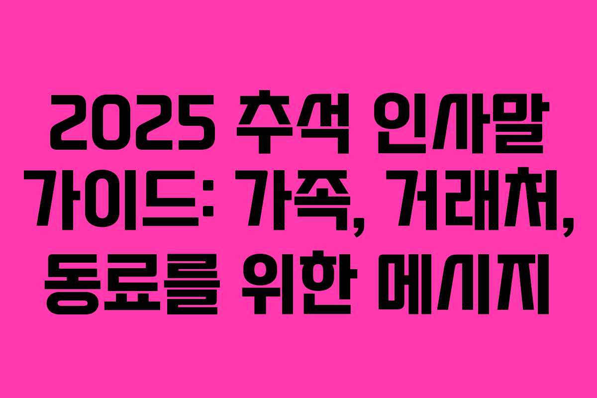 2025 추석 인사말 가이드: 가족, 거래처, 동료를 위한 메시지