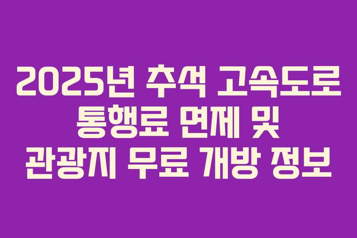 2025년 추석 고속도로 통행료 면제 및 관광지 무료 개방 정보